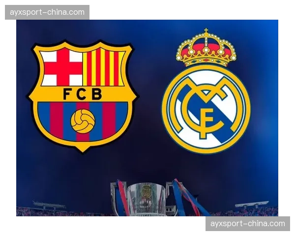 国家德比前瞻：皇马主场迎战巴萨，榜首之争将定联赛基调